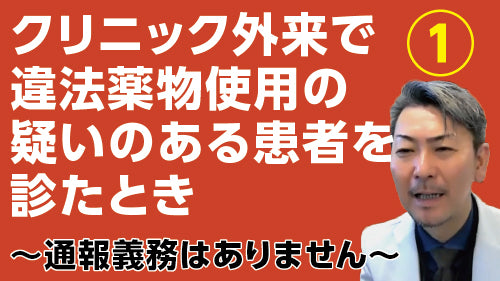 松本俊彦「クリニック外来で違法薬物使用の疑いのある患者を診たとき①～通報義務はありません」（質疑応答【動画版】）