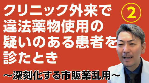 松本俊彦「クリニック外来で違法薬物使用の疑いのある患者を診たとき②～深刻化する市販薬乱用」（質疑応答【動画版】）