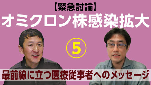 【緊急討論】岩田健太郎×高山義浩「オミクロン株感染拡大～いま優先すべき対策、専門家が果たすべき役割⑤　最前線に立つ医療従事者へのメッセージ」