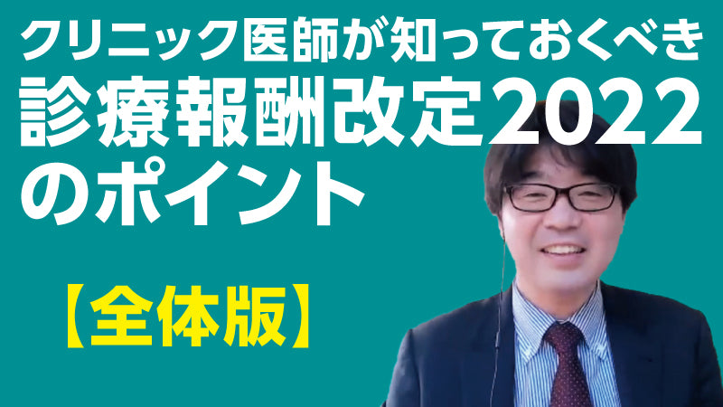 小松大介「クリニック医師が知っておくべき 診療報酬改定2022のポイント【全体版】」