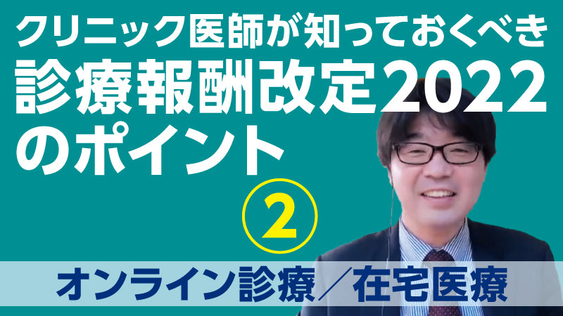小松大介「クリニック医師が知っておくべき 診療報酬改定2022のポイント②　オンライン診療／在宅医療」