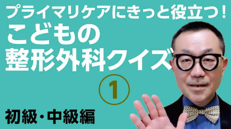 青木清「プライマリケアにきっと役立つ！ こどもの整形外科クイズ① 初級・中級編」