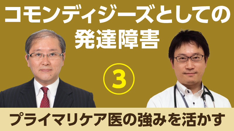 山下裕史朗×一ノ瀬英史「コモンディジーズとしての発達障害③ プライマリケア医の強みを活かす」