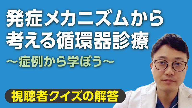 若林禎正「〈視聴者参加型クイズ〉発症メカニズムから考える循環器診療【視聴者クイズの解答】」