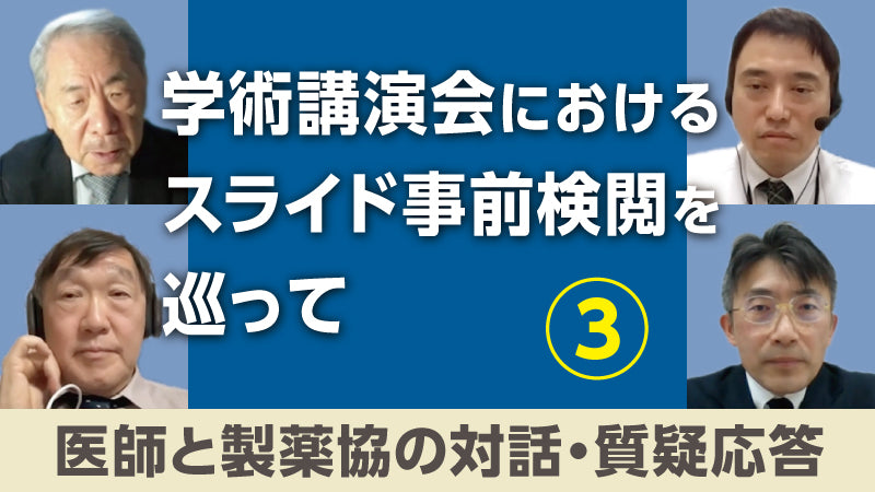 J-CLEAR特別企画「学術講演会におけるスライド事前検閲を巡って③ 医師と製薬協の対話・質疑応答」