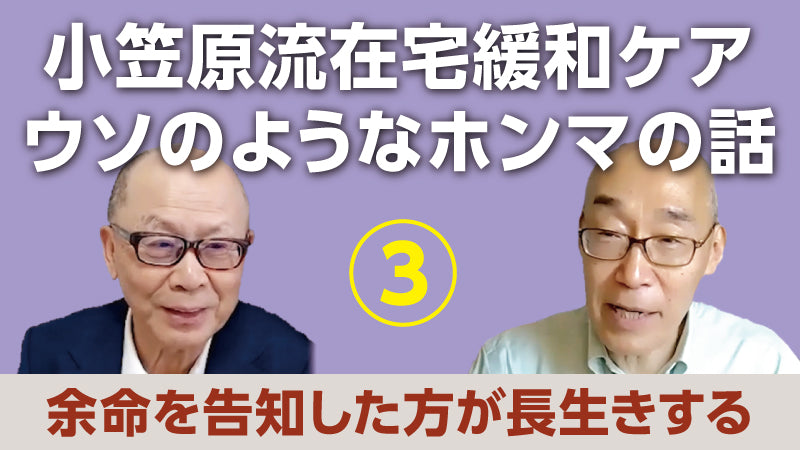 小笠原文雄×仲野 徹「小笠原流在宅緩和ケア ウソのようなホンマの話③ 余命を告知した方が長生きする」