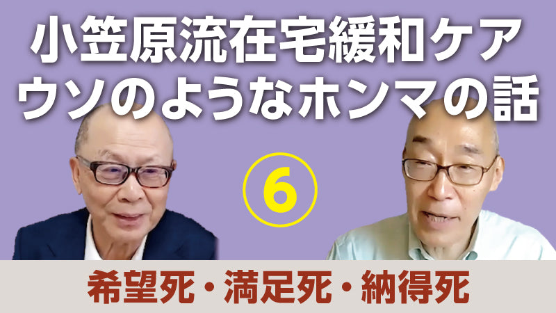 小笠原文雄×仲野 徹「小笠原流在宅緩和ケア ウソのようなホンマの話⑥ 希望死・満足死・納得死」