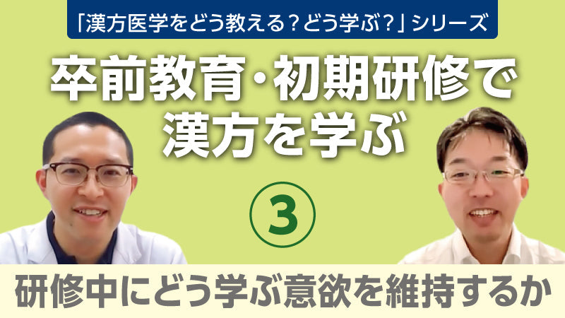 【漢方医学をどう教える？どう学ぶ？】卒前教育・初期研修で漢方を学ぶ③ 研修中にどう学ぶ意欲を維持するか（樫尾明彦×有田龍太郎×蜂木麻璃奈）