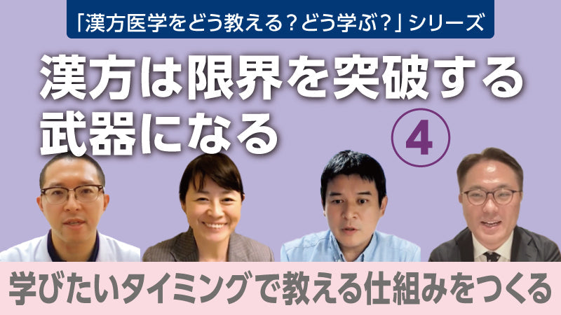 【漢方医学をどう教える？どう学ぶ？】漢方は限界を突破する武器になる④ 学びたいタイミングで教える仕組みをつくる（樫尾明彦×小川恵子×野上達也×大橋博樹）