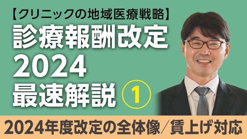 【医療関係者向けシリーズ企画・クリニックの地域医療戦略】診療報酬改定2024最速解説① 2024年度改定の全体像／賃上げ対応（小松大介）
