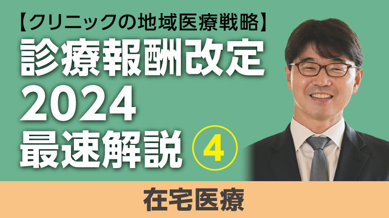 【医療関係者向けシリーズ企画・クリニックの地域医療戦略】診療報酬改定2024最速解説④ 在宅医療（小松大介）