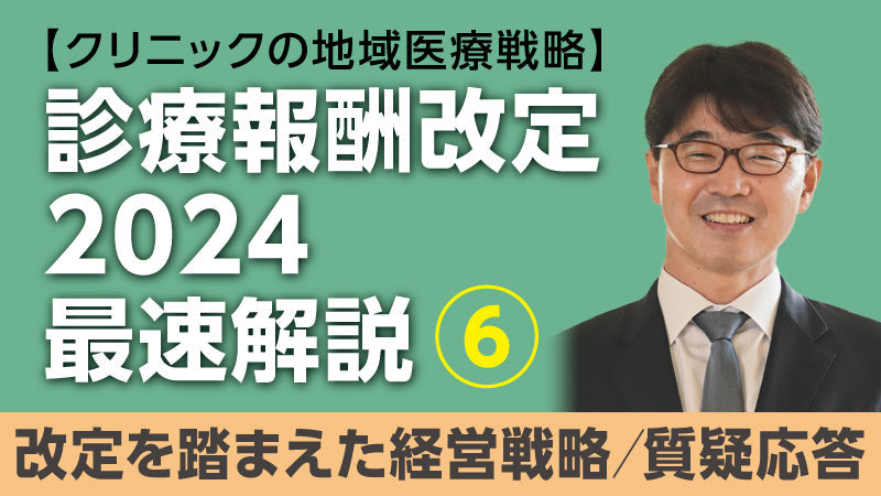 【医療関係者向けシリーズ企画・クリニックの地域医療戦略】診療報酬改定2024最速解説⑥ 改定を踏まえた経営戦略／質疑応答（小松大介）