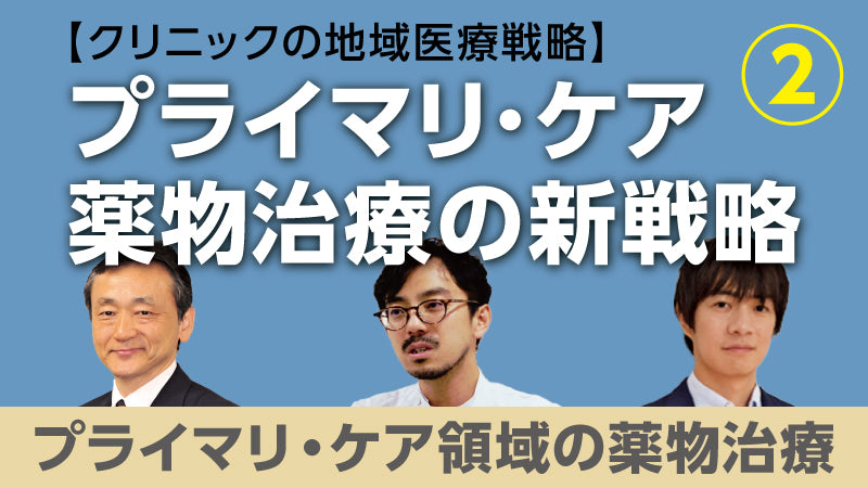 【医療関係者向けシリーズ企画・クリニックの地域医療戦略】プライマリ・ケア薬物治療の新戦略② プライマリ・ケア領域の薬物治療（今井博久×北 和也×佐々江龍一郎）