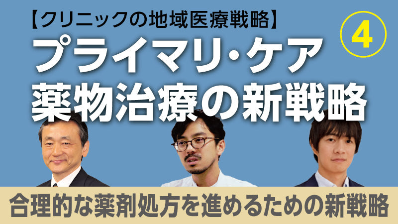 【医療関係者向けシリーズ企画・クリニックの地域医療戦略】プライマリ・ケア薬物治療の新戦略④ 合理的な薬剤処方を進めるための新戦略（今井博久×北 和也×佐々江龍一郎）
