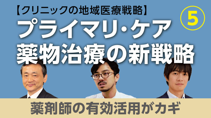 【医療関係者向けシリーズ企画・クリニックの地域医療戦略】プライマリ・ケア薬物治療の新戦略⑤ 薬剤師の有効活用がカギ（今井博久×北 和也×佐々江龍一郎）