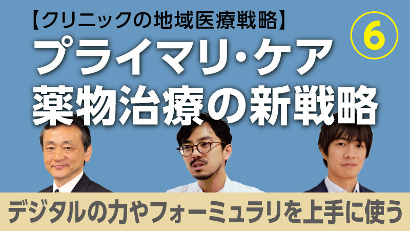 【医療関係者向けシリーズ企画・クリニックの地域医療戦略】プライマリ・ケア薬物治療の新戦略⑥ デジタルの力やフォーミュラリを上手に使う（今井博久×北 和也×佐々江龍一郎）