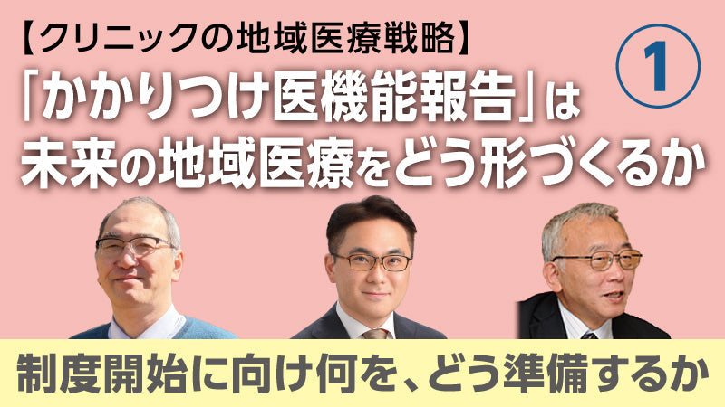 【医療関係者向けシリーズ企画・クリニックの地域医療戦略】「かかりつけ医機能報告」は未来の地域医療をどう形づくるか① 制度開始に向け何を、どう準備するか（松村真司×大橋博樹×二木 立）