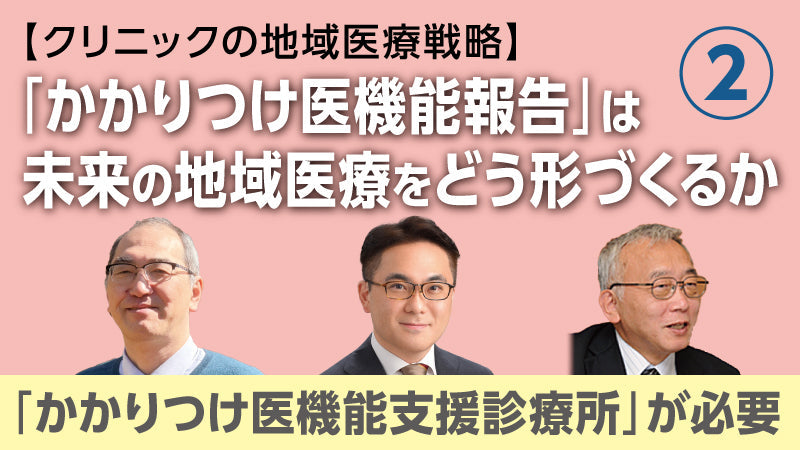 【医療関係者向けシリーズ企画・クリニックの地域医療戦略】「かかりつけ医機能報告」は未来の地域医療をどう形づくるか② 「かかりつけ医機能支援診療所」が必要（松村真司×大橋博樹×二木 立）