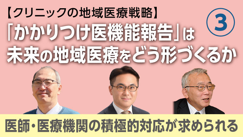 【医療関係者向けシリーズ企画・クリニックの地域医療戦略】「かかりつけ医機能報告」は未来の地域医療をどう形づくるか③ 医師・医療機関の積極的対応が求められる（松村真司×大橋博樹×二木 立）