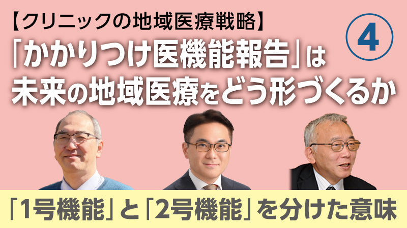 【医療関係者向けシリーズ企画・クリニックの地域医療戦略】「かかりつけ医機能報告」は未来の地域医療をどう形づくるか④ 「1号機能」と「2号機能」を分けた意味（松村真司×大橋博樹×二木 立）