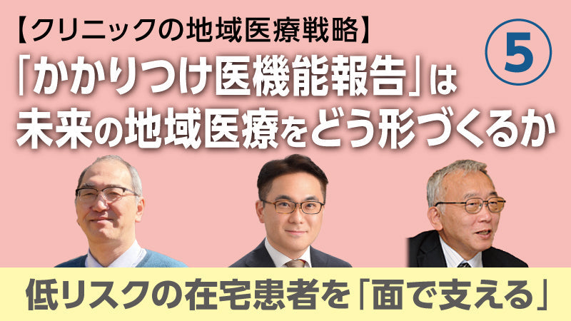 【医療関係者向けシリーズ企画・クリニックの地域医療戦略】「かかりつけ医機能報告」は未来の地域医療をどう形づくるか⑤ 低リスクの在宅患者を「面で支える」（松村真司×大橋博樹×二木 立）