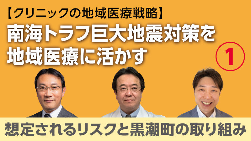 【医療関係者向けシリーズ企画・クリニックの地域医療戦略】南海トラフ巨大地震対策を地域医療に活かす① 想定されるリスクと黒潮町の取り組み（草場鉄周×澤田努×香田将英）