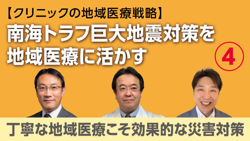 【医療関係者向けシリーズ企画・クリニックの地域医療戦略】南海トラフ巨大地震対策を地域医療に活かす④ 丁寧な地域医療こそ効果的な災害対策（草場鉄周×澤田努×香田将英）