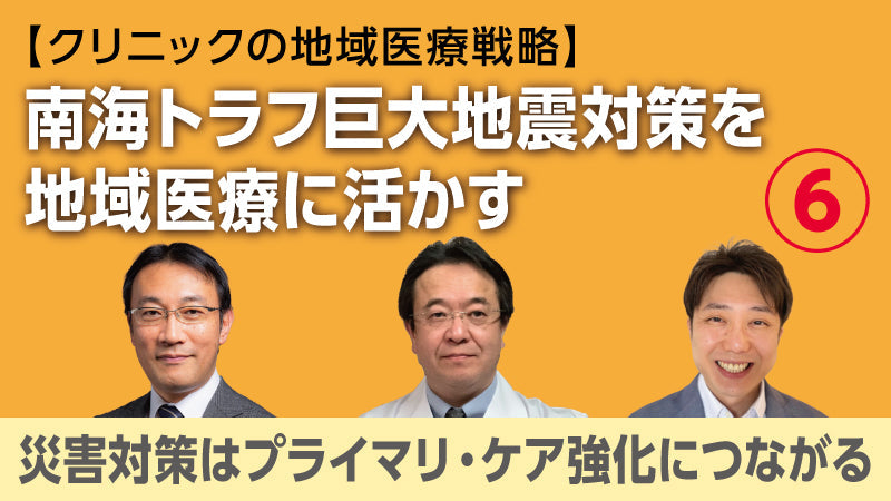 【医療関係者向けシリーズ企画・クリニックの地域医療戦略】南海トラフ巨大地震対策を地域医療に活かす⑥ 災害対策はプライマリ・ケア強化につながる（草場鉄周×澤田努×香田将英）