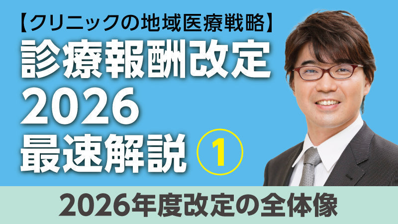 【医療関係者向けシリーズ企画・クリニックの地域医療戦略】診療報酬改定2026最速解説① 2026年度改定の全体像（小松大介）