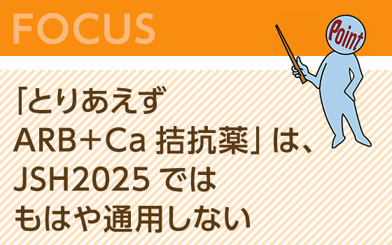 「とりあえずARB＋Ca拮抗薬」は、JSH2025ではもはや通用しない