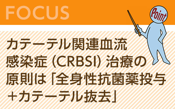 カテーテル関連血流感染症（CRBSI）治療の原則は「全身性抗菌薬投与＋カテーテル抜去」