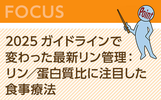 2025ガイドラインで変わった最新リン管理：CKD患者のリン／蛋白質比に注目した食事療法