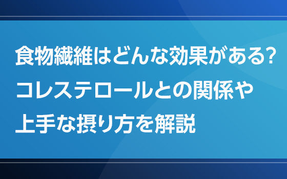 食物繊維はどんな効果がある？：コレステロールとの関係や上手な摂り方を解説【見直し！脂質異常症】