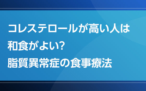 コレステロールが高い人は和食がよい？：脂質異常症の食事療法【見直し！脂質異常症】