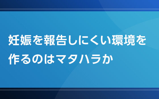 妊娠を報告しにくい環境を作るのはマタハラか【適用シーンから学ぶ医療関連法】