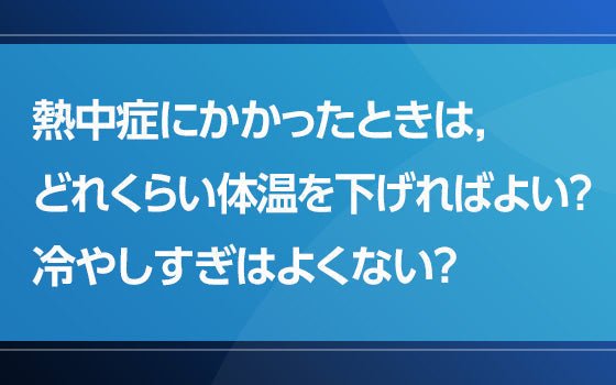 熱中症にかかったときは，どれくらい体温を下げればよい？　冷やしすぎはよくない？【熱中症の謎となぜ】