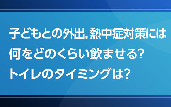 子どもとの外出，熱中症対策には何をどのくらい飲ませる？　トイレのタイミングは？【熱中症の謎となぜ】