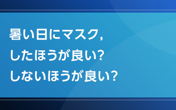暑い日にマスク，したほうが良い？　しないほうが良い？【熱中症の謎となぜ】