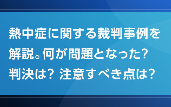 熱中症に関する裁判事例を解説。何が問題となった？ 判決は？ 注意すべき点は？【熱中症の謎となぜ】
