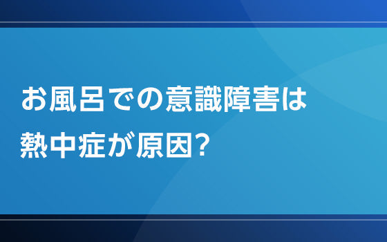 お風呂での意識障害は熱中症が原因？【熱中症の謎となぜ】