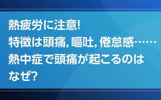 熱疲労に注意！　特徴は頭痛，嘔吐，倦怠感……熱中症で頭痛が起こるのはなぜ？【熱中症の謎となぜ】