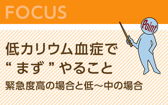 低カリウム血症で“まず”やること：緊急度高の場合と低～中の場合