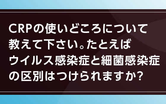 CRPの使いどころについて教えて下さい。たとえばウイルス感染症と細菌感染症の区別はつけられますか？