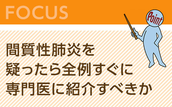 間質性肺炎を疑ったら全例すぐに専門医に紹介すべきか
