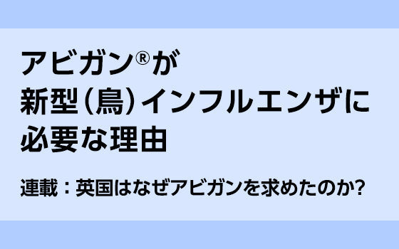第2回：アビガン®が新型（鳥）インフルエンザに必要な理由［英国はなぜアビガンを求めたのか？］