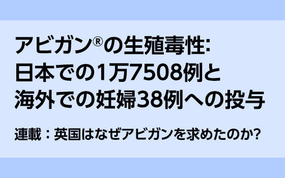 第4回：アビガン®の生殖毒性：日本での1万7508例と海外での妊婦38例への投与［英国はなぜアビガンを求めたのか？］