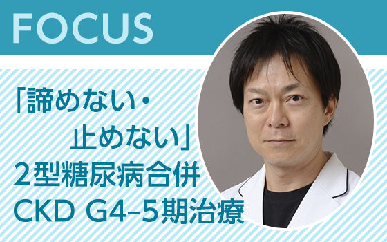 FOCUS：「諦めない・止めない」2型糖尿病合併CKD G4–5期治療