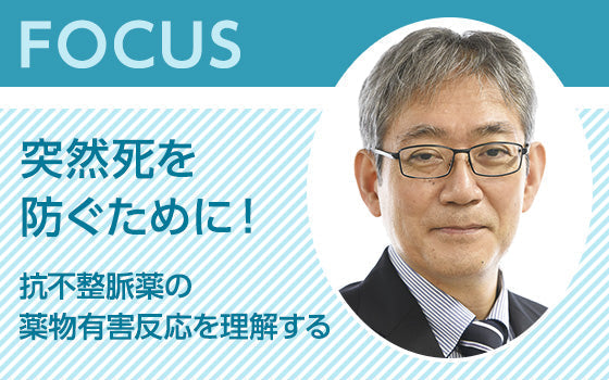 FOCUS：突然死を防ぐために！　抗不整脈薬の薬物有害反応を理解する