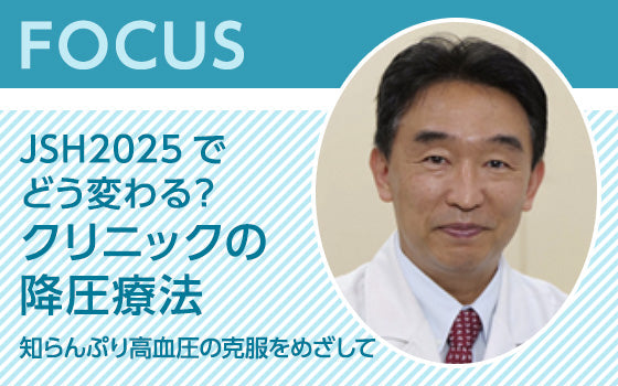 FOCUS：JSH2025でどう変わる？クリニックの降圧療法〈知らんぷり高血圧の克服をめざして〉