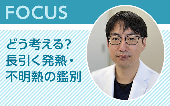 FOCUS：どう考える？ 長引く発熱・不明熱の鑑別